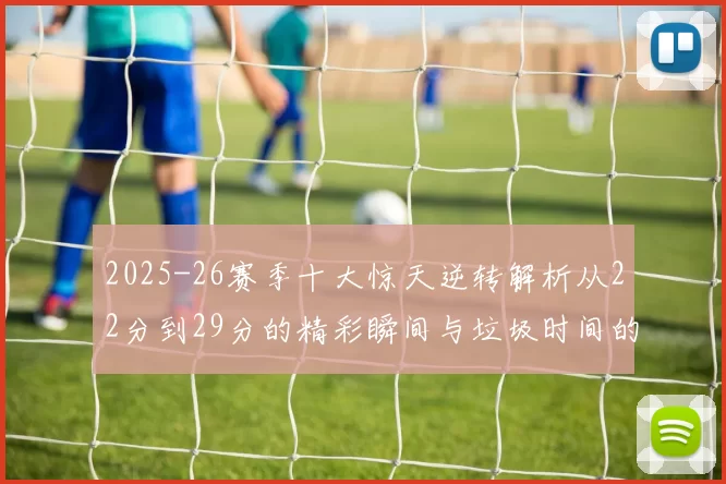 2025-26赛季十大惊天逆转解析从22分到29分的精彩瞬间与垃圾时间的真实定义