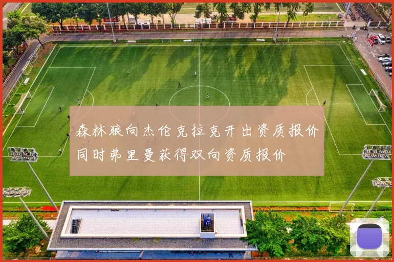 森林狼向杰伦克拉克开出资质报价同时弗里曼获得双向资质报价