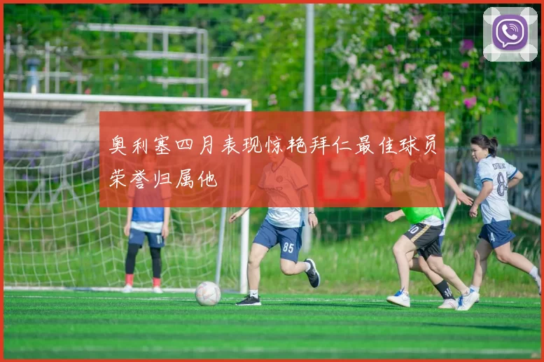 奥利塞四月表现惊艳拜仁最佳球员荣誉归属他