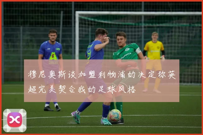 穆尼奥斯谈加盟利物浦的决定称英超完美契合我的足球风格