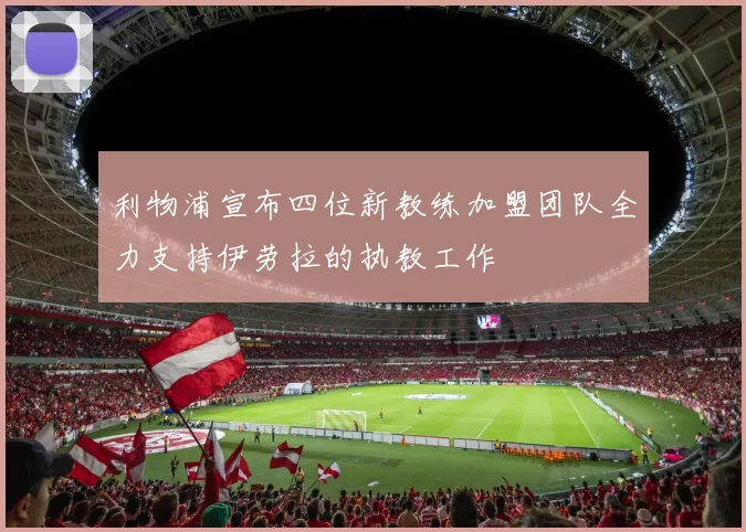 利物浦宣布四位新教练加盟团队全力支持伊劳拉的执教工作