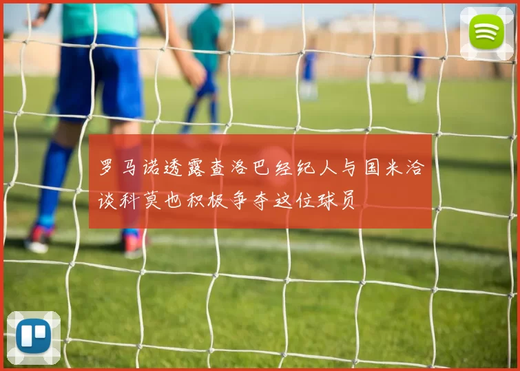 罗马诺透露查洛巴经纪人与国米洽谈科莫也积极争夺这位球员
