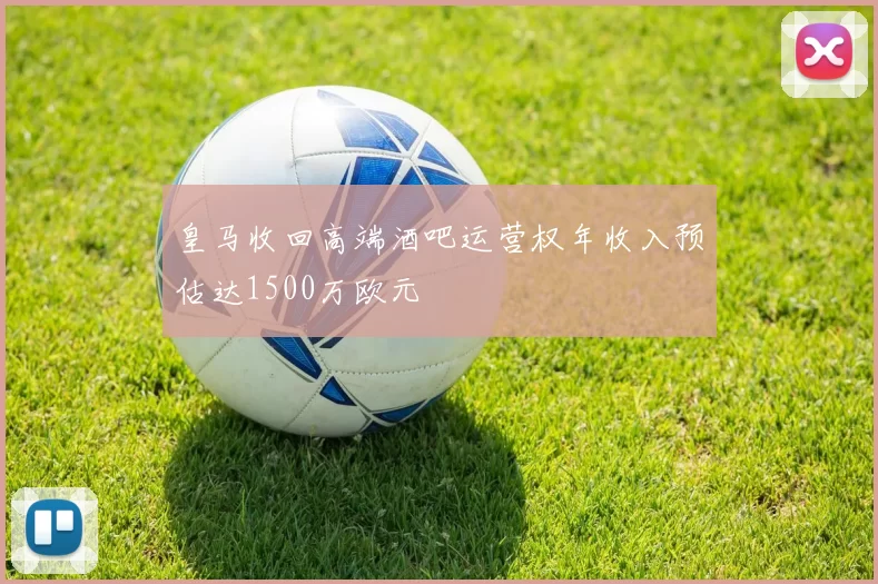 皇马收回高端酒吧运营权年收入预估达1500万欧元