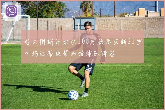尤文图斯计划以100万欧元买断21岁中场法蒂坎蒂加强球队阵容