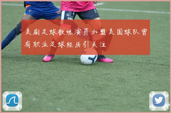 美剧足球教练演员加盟美国球队曾有职业足球经历引关注