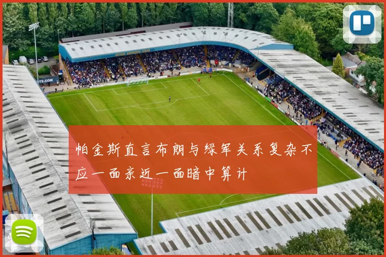 帕金斯直言布朗与绿军关系复杂不应一面亲近一面暗中算计
