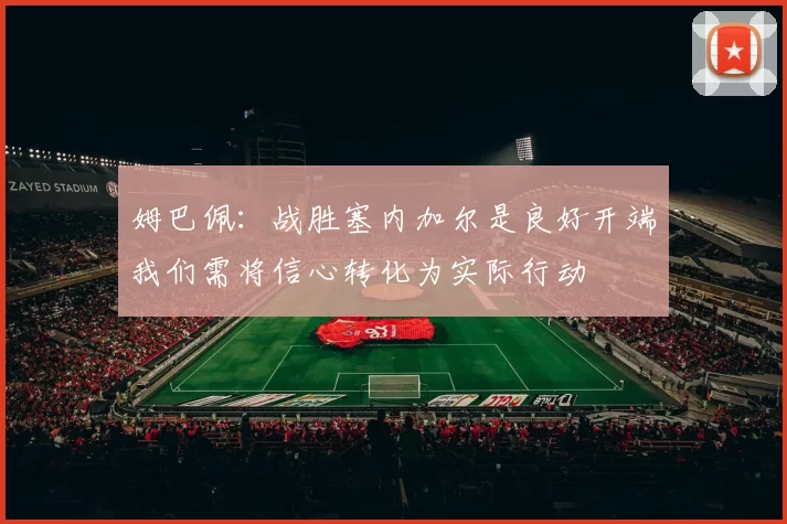 姆巴佩：战胜塞内加尔是良好开端我们需将信心转化为实际行动